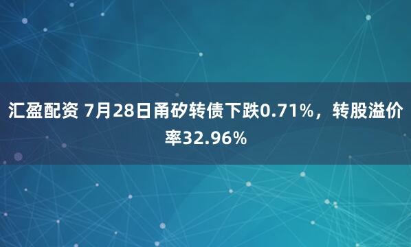 汇盈配资 7月28日甬矽转债下跌0.71%，转股溢价率32.96%