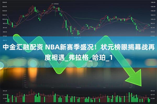 中金汇融配资 NBA新赛季盛况！状元榜眼揭幕战再度相遇_弗拉格_哈珀_1
