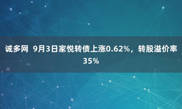 诚多网  9月3日家悦转债上涨0.62%，转股溢价率35%