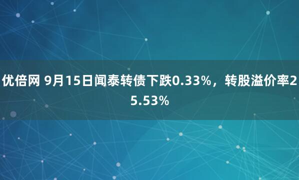 优倍网 9月15日闻泰转债下跌0.33%，转股溢价率25.53%