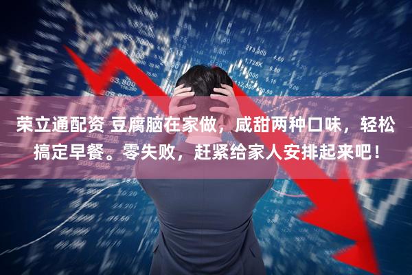 荣立通配资 豆腐脑在家做，咸甜两种口味，轻松搞定早餐。零失败，赶紧给家人安排起来吧！