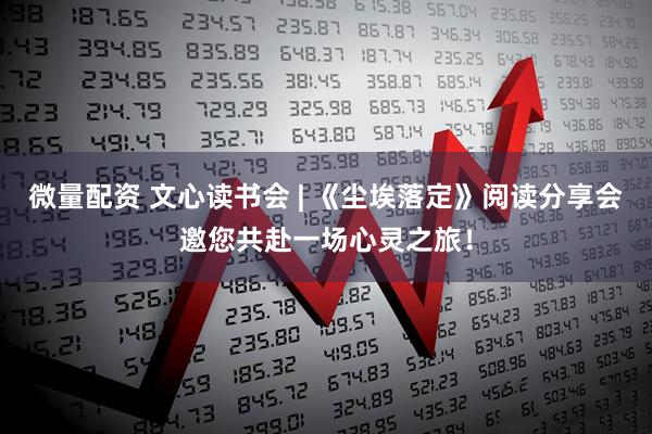 微量配资 文心读书会 | 《尘埃落定》阅读分享会邀您共赴一场心灵之旅！