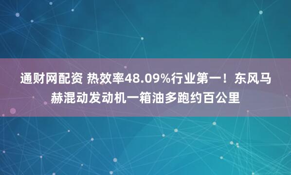 通财网配资 热效率48.09%行业第一！东风马赫混动发动机一箱油多跑约百公里