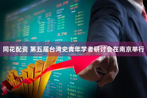 同花配资 第五届台湾史青年学者研讨会在南京举行